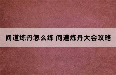 问道炼丹怎么练 问道炼丹大会攻略